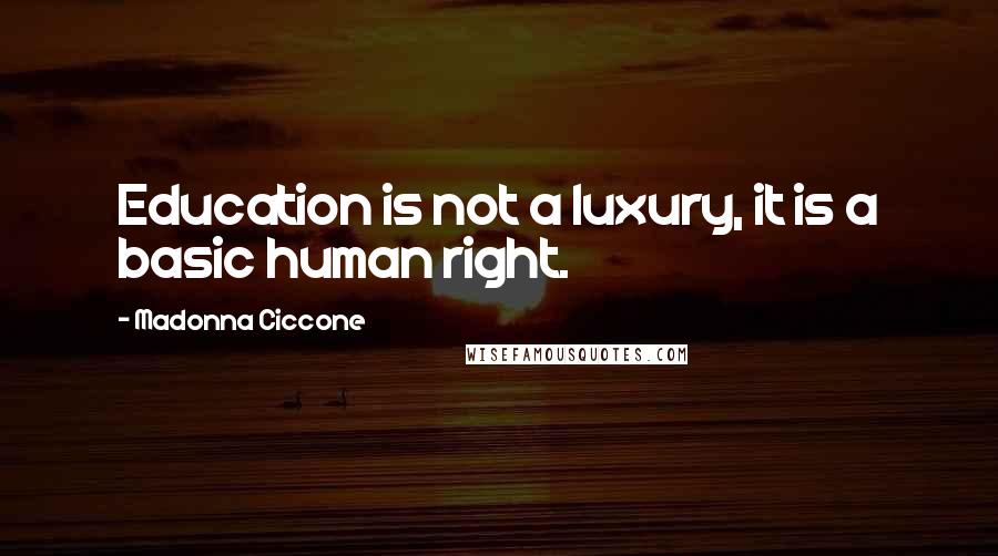 Madonna Ciccone Quotes: Education is not a luxury, it is a basic human right.