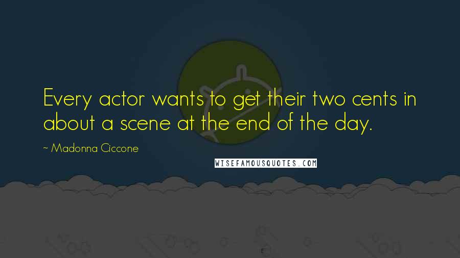 Madonna Ciccone Quotes: Every actor wants to get their two cents in about a scene at the end of the day.