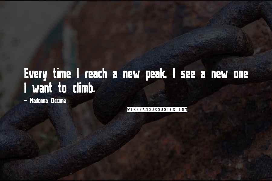 Madonna Ciccone Quotes: Every time I reach a new peak, I see a new one I want to climb.