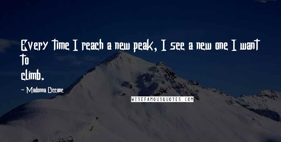 Madonna Ciccone Quotes: Every time I reach a new peak, I see a new one I want to climb.