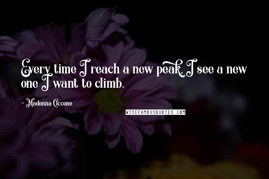 Madonna Ciccone Quotes: Every time I reach a new peak, I see a new one I want to climb.