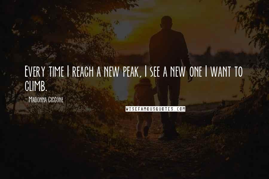Madonna Ciccone Quotes: Every time I reach a new peak, I see a new one I want to climb.