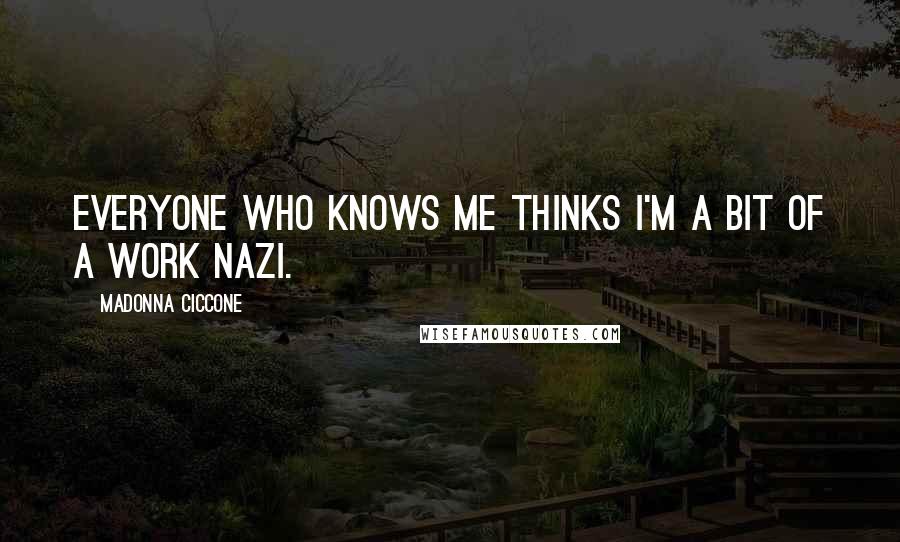 Madonna Ciccone Quotes: Everyone who knows me thinks I'm a bit of a work Nazi.