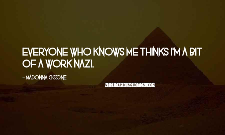 Madonna Ciccone Quotes: Everyone who knows me thinks I'm a bit of a work Nazi.