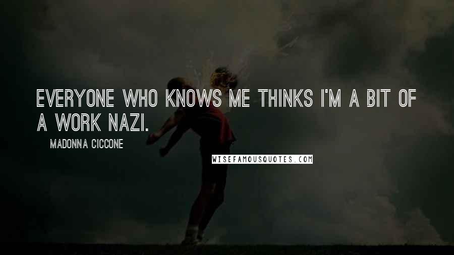 Madonna Ciccone Quotes: Everyone who knows me thinks I'm a bit of a work Nazi.