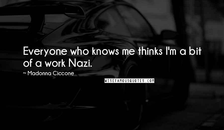 Madonna Ciccone Quotes: Everyone who knows me thinks I'm a bit of a work Nazi.