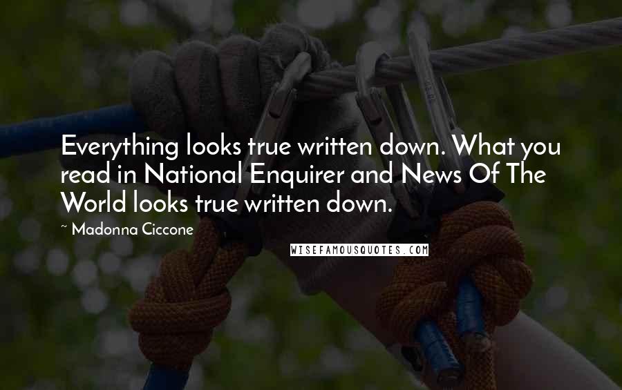 Madonna Ciccone Quotes: Everything looks true written down. What you read in National Enquirer and News Of The World looks true written down.