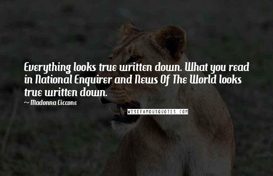 Madonna Ciccone Quotes: Everything looks true written down. What you read in National Enquirer and News Of The World looks true written down.