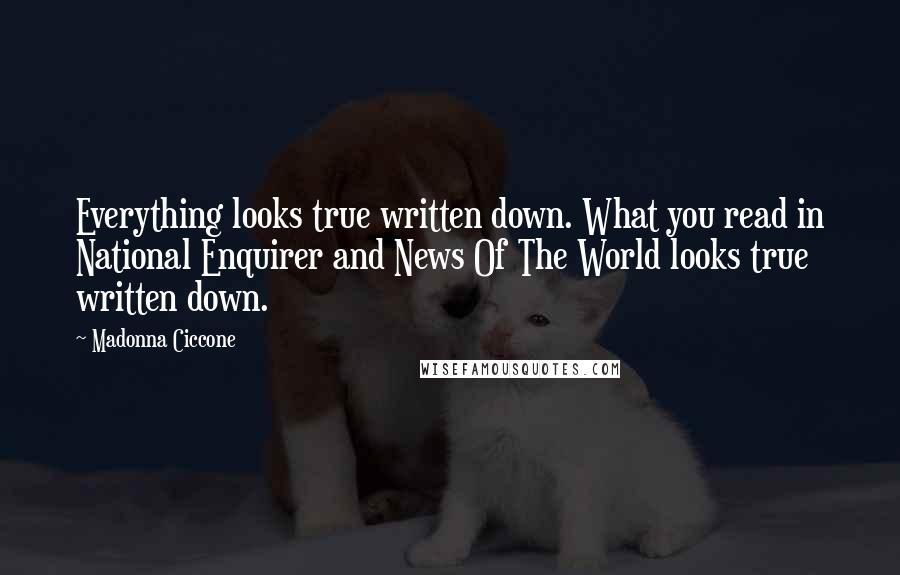 Madonna Ciccone Quotes: Everything looks true written down. What you read in National Enquirer and News Of The World looks true written down.