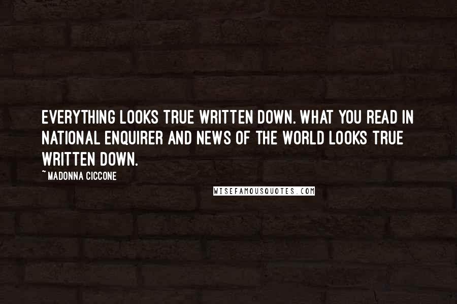 Madonna Ciccone Quotes: Everything looks true written down. What you read in National Enquirer and News Of The World looks true written down.