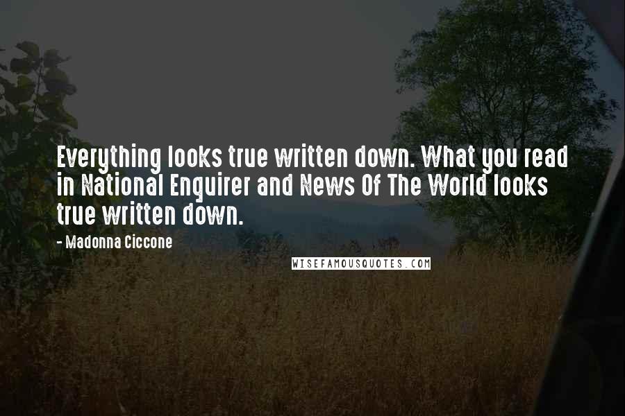 Madonna Ciccone Quotes: Everything looks true written down. What you read in National Enquirer and News Of The World looks true written down.