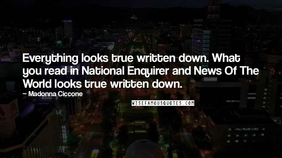 Madonna Ciccone Quotes: Everything looks true written down. What you read in National Enquirer and News Of The World looks true written down.