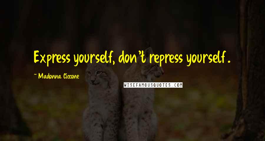 Madonna Ciccone Quotes: Express yourself, don't repress yourself.