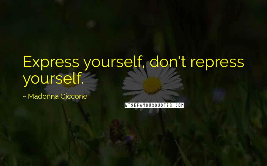 Madonna Ciccone Quotes: Express yourself, don't repress yourself.