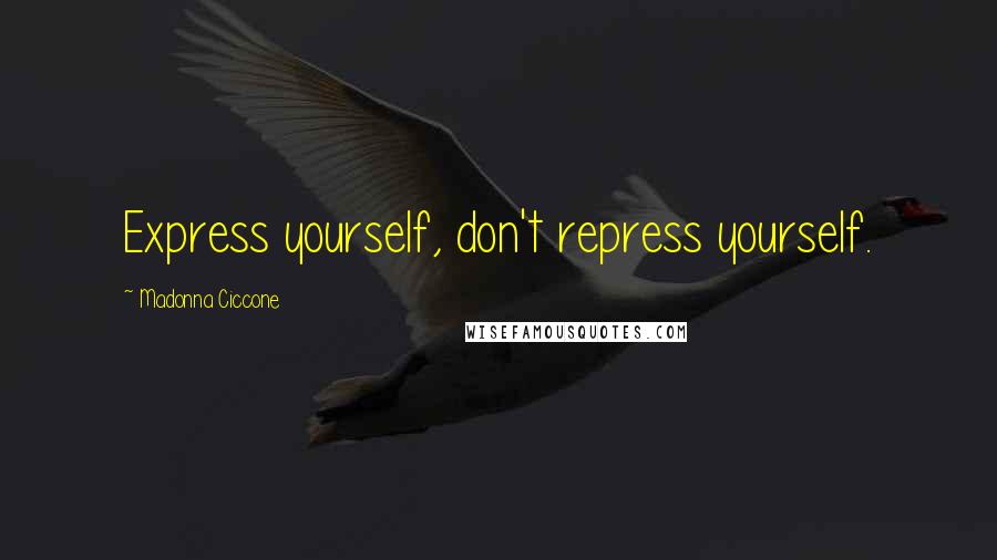 Madonna Ciccone Quotes: Express yourself, don't repress yourself.