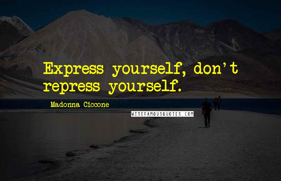 Madonna Ciccone Quotes: Express yourself, don't repress yourself.