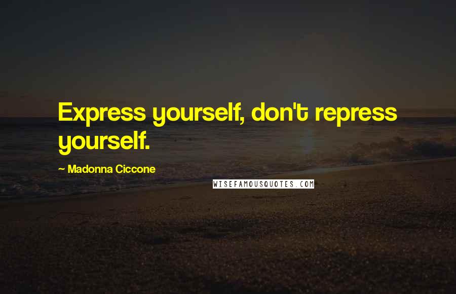 Madonna Ciccone Quotes: Express yourself, don't repress yourself.