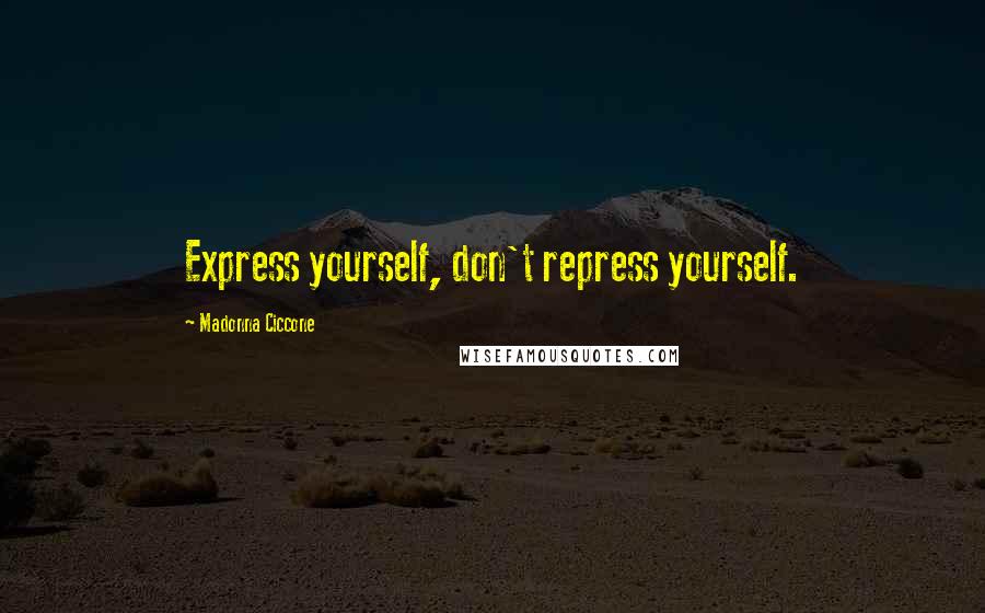 Madonna Ciccone Quotes: Express yourself, don't repress yourself.