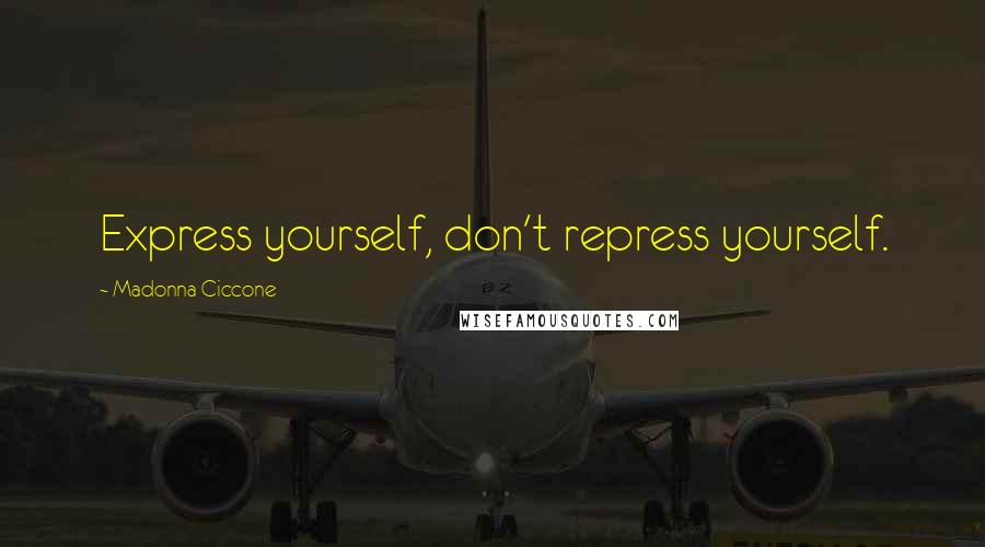 Madonna Ciccone Quotes: Express yourself, don't repress yourself.