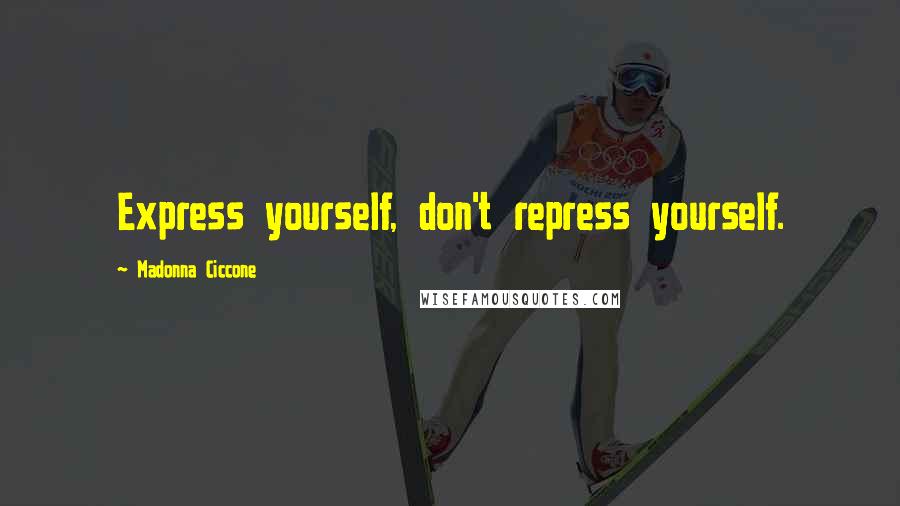 Madonna Ciccone Quotes: Express yourself, don't repress yourself.