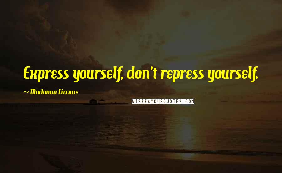 Madonna Ciccone Quotes: Express yourself, don't repress yourself.