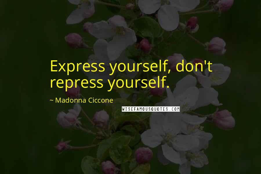 Madonna Ciccone Quotes: Express yourself, don't repress yourself.