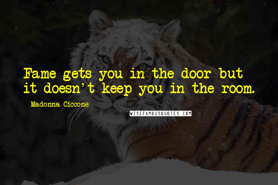 Madonna Ciccone Quotes: Fame gets you in the door but it doesn't keep you in the room.