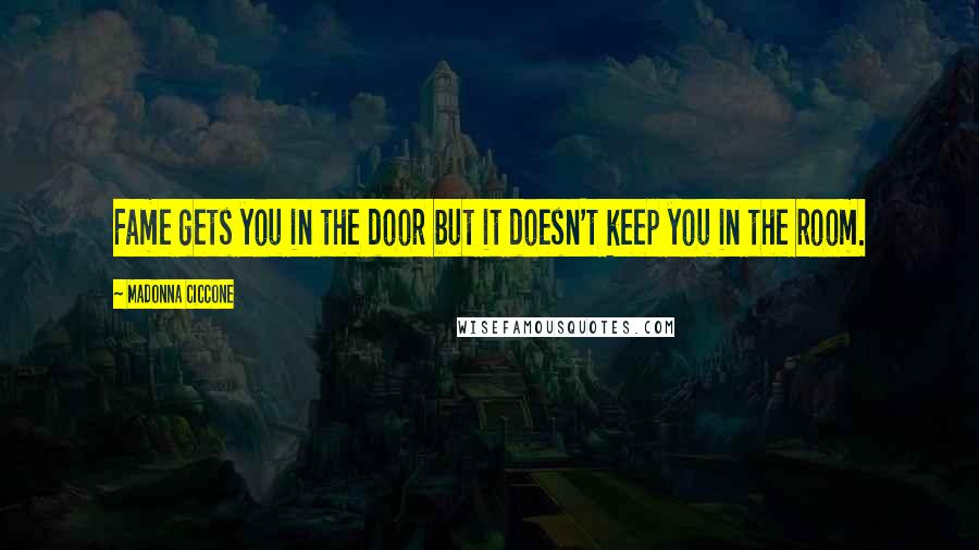 Madonna Ciccone Quotes: Fame gets you in the door but it doesn't keep you in the room.