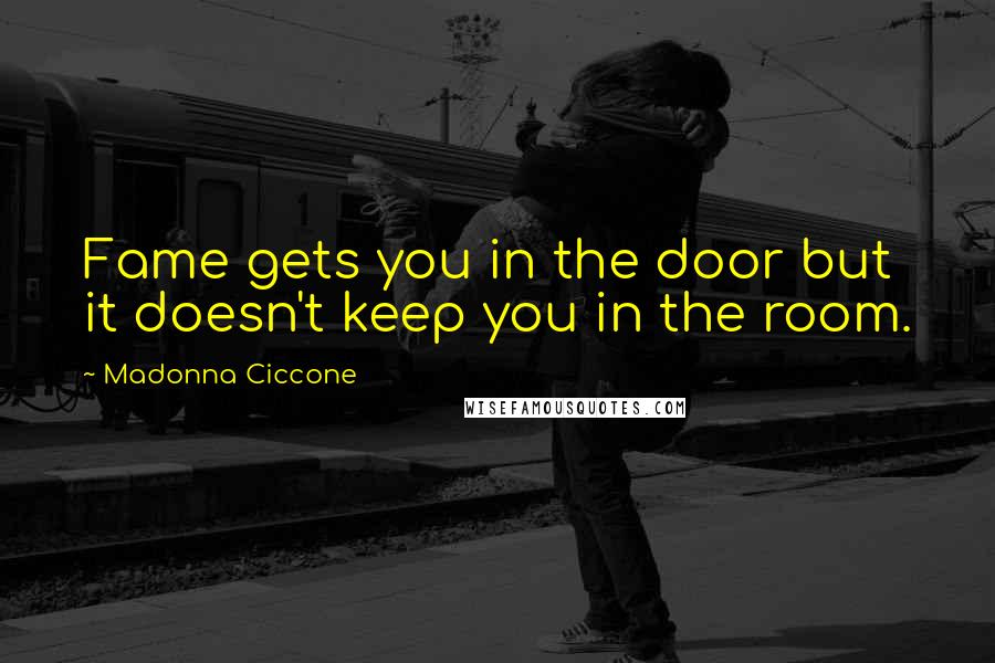 Madonna Ciccone Quotes: Fame gets you in the door but it doesn't keep you in the room.