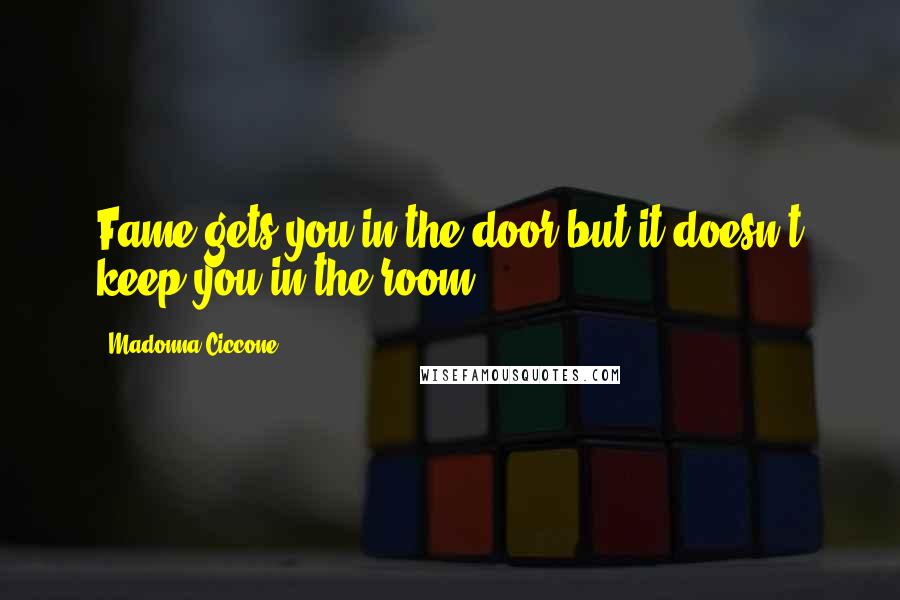 Madonna Ciccone Quotes: Fame gets you in the door but it doesn't keep you in the room.