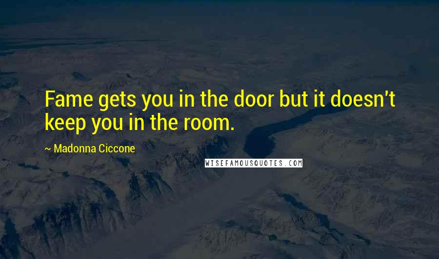 Madonna Ciccone Quotes: Fame gets you in the door but it doesn't keep you in the room.