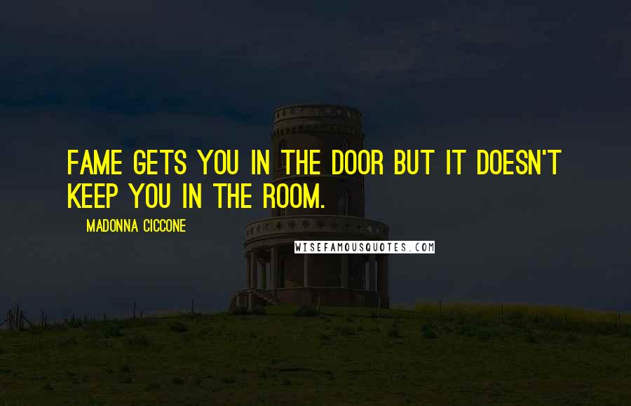 Madonna Ciccone Quotes: Fame gets you in the door but it doesn't keep you in the room.