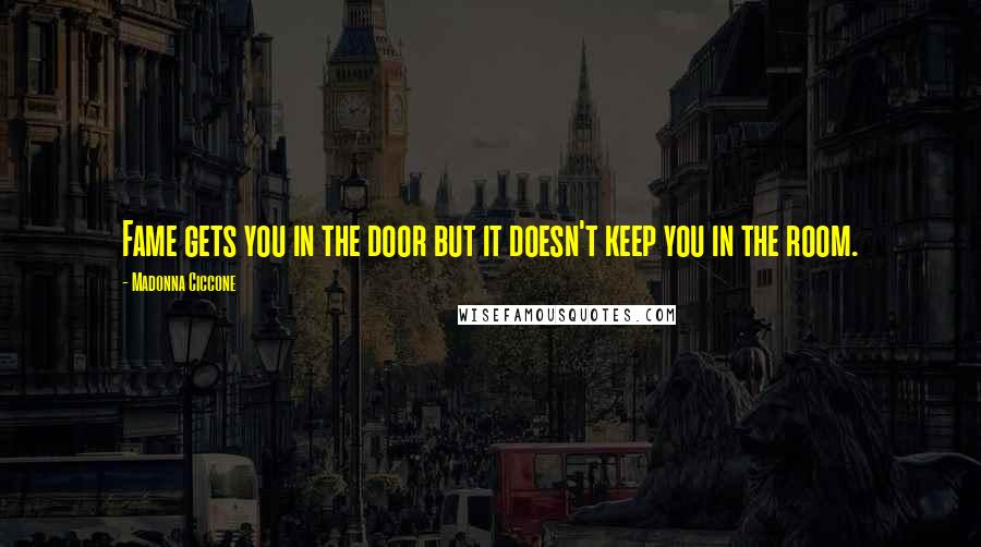 Madonna Ciccone Quotes: Fame gets you in the door but it doesn't keep you in the room.