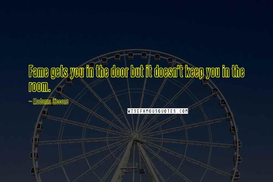 Madonna Ciccone Quotes: Fame gets you in the door but it doesn't keep you in the room.