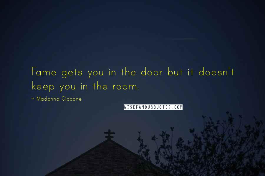 Madonna Ciccone Quotes: Fame gets you in the door but it doesn't keep you in the room.