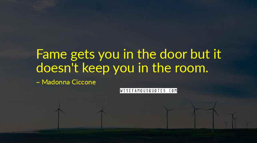 Madonna Ciccone Quotes: Fame gets you in the door but it doesn't keep you in the room.