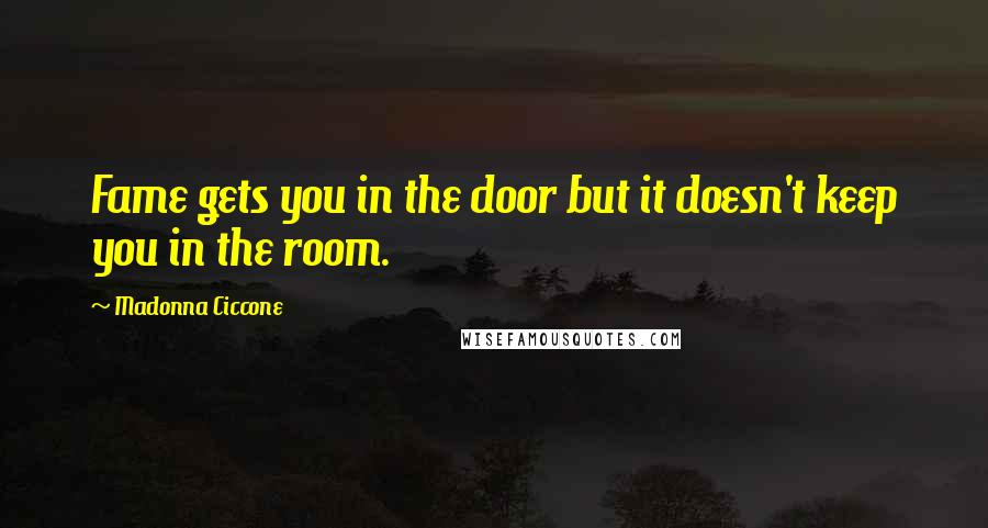 Madonna Ciccone Quotes: Fame gets you in the door but it doesn't keep you in the room.