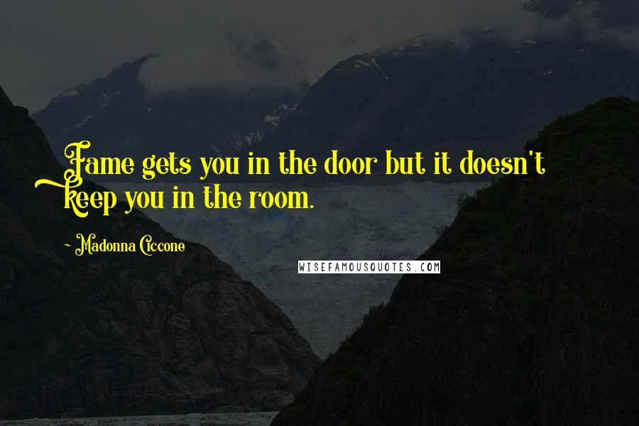 Madonna Ciccone Quotes: Fame gets you in the door but it doesn't keep you in the room.