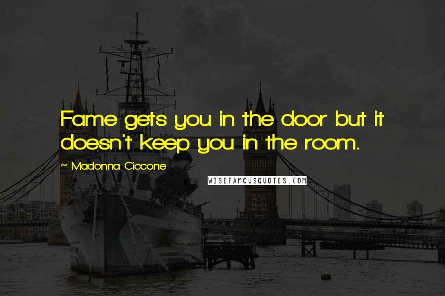 Madonna Ciccone Quotes: Fame gets you in the door but it doesn't keep you in the room.