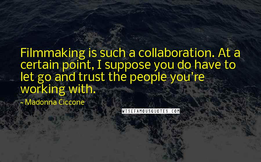 Madonna Ciccone Quotes: Filmmaking is such a collaboration. At a certain point, I suppose you do have to let go and trust the people you're working with.