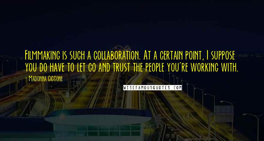 Madonna Ciccone Quotes: Filmmaking is such a collaboration. At a certain point, I suppose you do have to let go and trust the people you're working with.