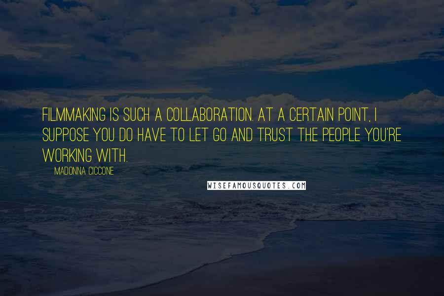 Madonna Ciccone Quotes: Filmmaking is such a collaboration. At a certain point, I suppose you do have to let go and trust the people you're working with.