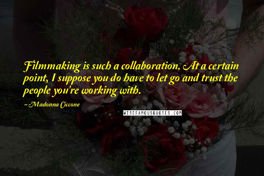 Madonna Ciccone Quotes: Filmmaking is such a collaboration. At a certain point, I suppose you do have to let go and trust the people you're working with.