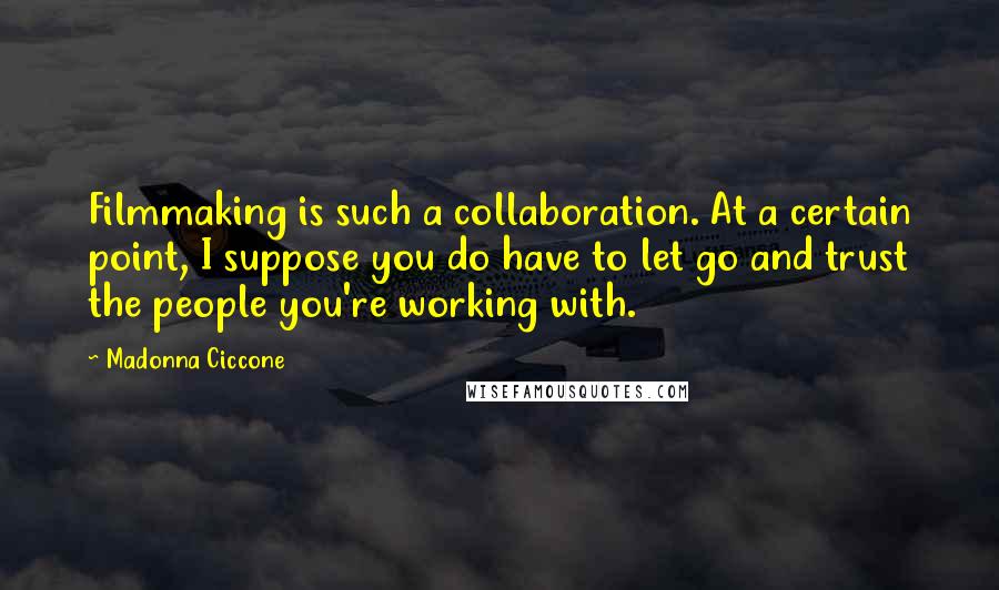 Madonna Ciccone Quotes: Filmmaking is such a collaboration. At a certain point, I suppose you do have to let go and trust the people you're working with.