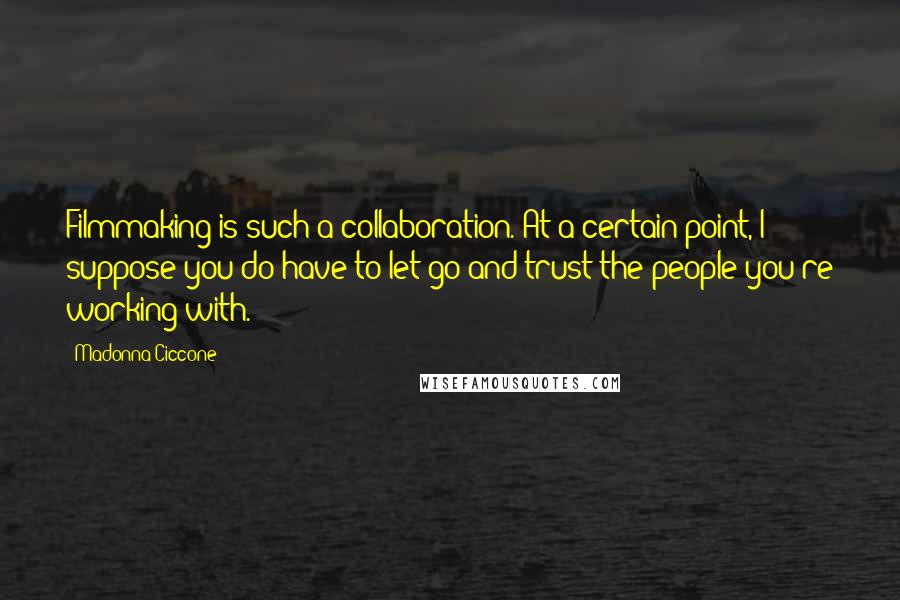 Madonna Ciccone Quotes: Filmmaking is such a collaboration. At a certain point, I suppose you do have to let go and trust the people you're working with.