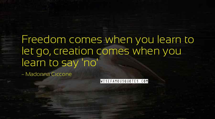 Madonna Ciccone Quotes: Freedom comes when you learn to let go, creation comes when you learn to say 'no'