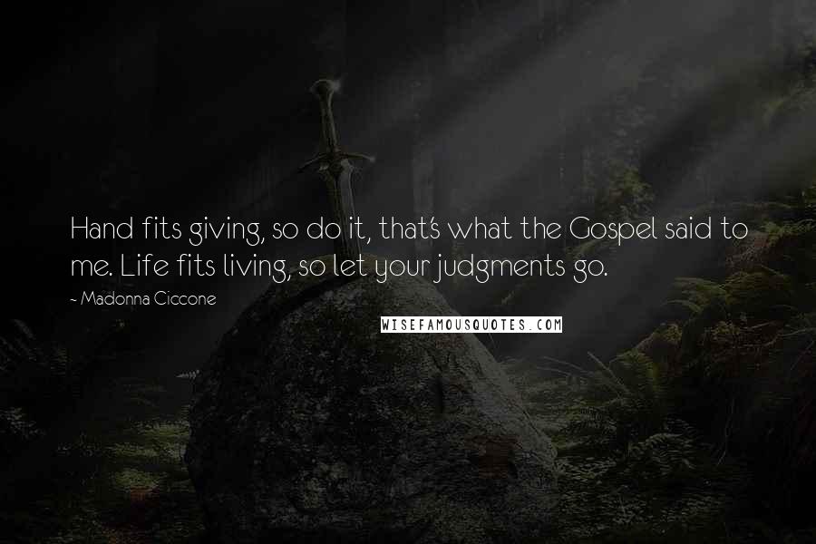 Madonna Ciccone Quotes: Hand fits giving, so do it, that's what the Gospel said to me. Life fits living, so let your judgments go.