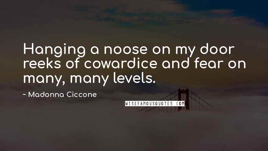 Madonna Ciccone Quotes: Hanging a noose on my door reeks of cowardice and fear on many, many levels.