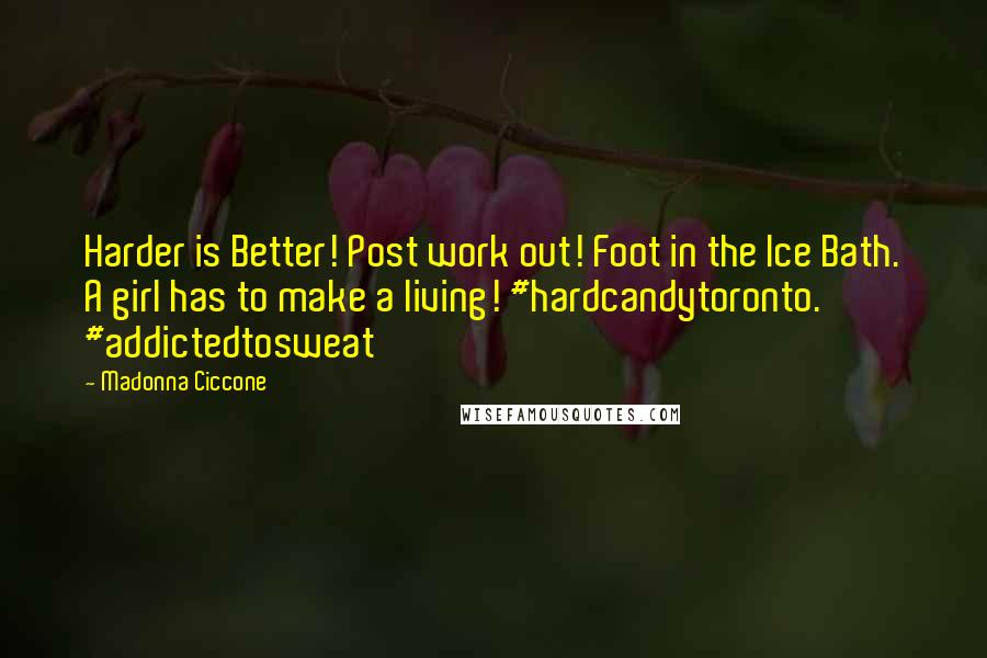 Madonna Ciccone Quotes: Harder is Better! Post work out! Foot in the Ice Bath. A girl has to make a living! #hardcandytoronto. #addictedtosweat