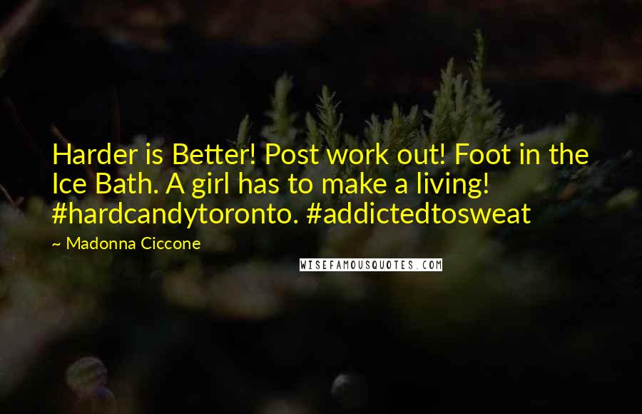 Madonna Ciccone Quotes: Harder is Better! Post work out! Foot in the Ice Bath. A girl has to make a living! #hardcandytoronto. #addictedtosweat